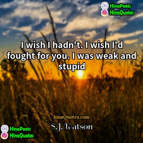 SJ Watson Quotes | I wish I hadn't. I wish I'd